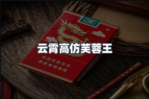 云霄高仿芙蓉王